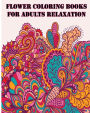 Flower Coloring Books For Adults Relaxation: +40 illustrations printed on just one side of the page (MAKING THEM SAFE FOR MARKERS)
