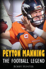 Peyton Manning: The Football Legend. The Incredible True Story of One of Football's Greatest Players.