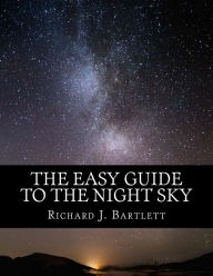 Title: The Easy Guide to the Night Sky: Discovering the Constellations with Your Eyes and Binoculars, Author: Richard J Bartlett