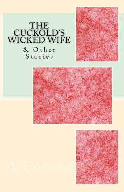 The Cuckolds Wicked Wife And Other Stories By A Cuckold Paperback Barnes And Noble® 
