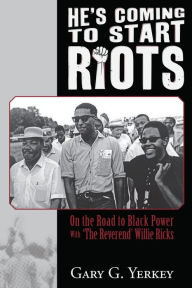 Title: He's Coming to Start Riots: On the Road to Black Power With 'The Reverend' Willie Ricks, Author: Gary G Yerkey