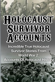 Title: Holocaust Survivor Accounts: Incredible True Holocaust Survivor Stories From World War 2: Accounts Of Holocaust History, Author: Cyrus J Zachary