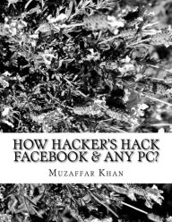 Title: How Hacker's Hack Facebook & any Pc?, Author: Muzaffar Khan