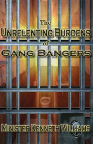 Title: The Unrelenting Burdens of Gang Bangers, Author: Kenneth Williams