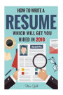Resume: How To Write A Resume Which Will Get You Hired In 2016
