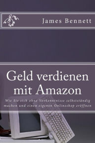 Title: Geld Verdienen Mit Amazon: Wie Sie Sich Ohne Vorkenntnisse Selbstst, Author: James Bennett