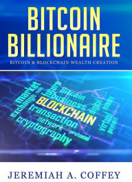 Title: Bitcoin Billionaire / Bitcoin & Blockchain Wealth Creation, Author: Jeremiah A Coffey