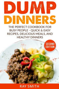 Title: Dump Dinners: The Perfect Cookbook for Busy People - Quick & Easy Recipes, Delicious Meals, and Healthy Dinners, Author: Ray Smith
