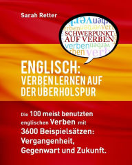 Title: Englisch: Verben Lernen Auf Der Uberholspur: Die 100 meist benutzten englischen Verben mit 3600 Beispielsätzen: Vergangenheit, Gegenwart und Zukunft., Author: Sarah Retter