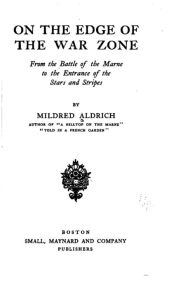 Title: On the edge of the war zone, from the battle of the Marne to the entrance of the Stars and stripes, Author: Mildred Aldrich