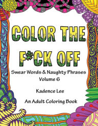 Color The Fck Off Swear Words Amp Naughty Phrases Volume 6 An Adult Coloring Book By Kadence