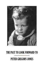Title: The Past To Look Forward To, Author: Peter Gregory-Jones