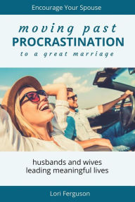 Title: Moving Past Procrastination to a Great Marriage: Encourage Your Spouse, Author: Lori Ferguson