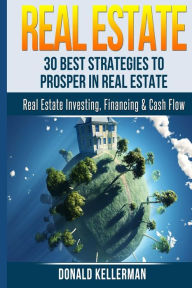 Title: Real Estate: 30 Best Strategies to Prosper in Real Estate, Author: Donald Kellerman