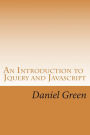 An Introduction to Jquery and Javascript: A Fast and Simple Way to Start Creating Web Applications
