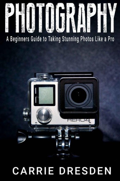 Photography: A Beginners Guide to Taking Stunning Photos Like a Pro (With  Useful Tips) by Carrie Dresden, Paperback