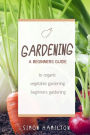 Gardening: A beginners guide to organic vegetable gardening, beginners gardenin