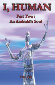 Title: I, Human Part Two: An Android's Soul, Author: Vito Veii