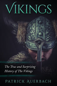 Title: Vikings: The True and Surprising History of The Vikings, Author: Patrick Auerbach