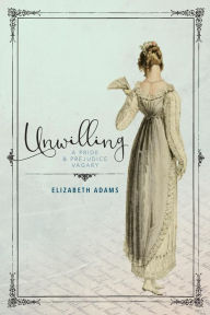 Title: Unwilling: A Pride and Prejudice Vagary, Author: Elizabeth Adams