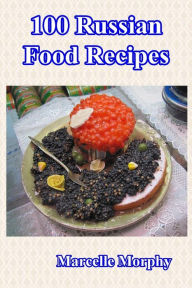 Title: 100 Russian Food Recipes, Author: Marcelle Morphy