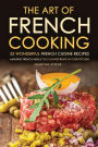 The Art of French Cooking - 25 Wonderful French Cuisine Recipes: Amazing French Meals You Can Recreate in your Kitchen
