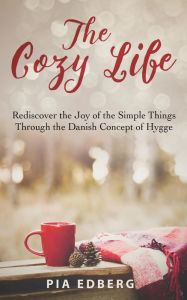 Title: The Cozy Life: Rediscover the Joy of the Simple Things Through the Danish Concept of Hygge, Author: Pia Edberg