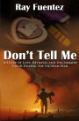Don't Tell Me: A story of love, betrayal, and uncommon valor during the Vietnam War