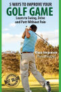 5 Ways to Improve Your Golf Game: Learn to Swing, Drive and Putt Without Pain