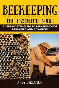 Title: Beekeeping: The Essential Beekeeping Guide: A Step-By-Step Guide to Beekeeping for Beginners and Advanced, Author: Andy Jacobson