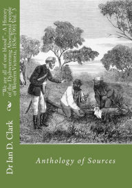 Title: We are all of one blood - A History of the Djabwurrung Aboriginal people of western Victoria, 1836-1901: Volume Three: Anthology of Sources, Author: Ian D Clark
