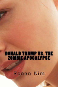 Title: Donald Trump vs. The Zombie Apocalypse: Also Featuring: Bernie Sanders, Hillary Clinton, Ted Cruz and that's not all, act now and get a guest appearance by Sacha Baron Cohen for free., Author: Ronan Kim