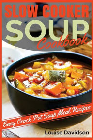 Title: Slow Cooker Soup Cookbook: Easy Crock Pot Soup Meal Recipes, Author: Louise Davidson