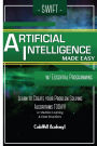 Swift Programming Artificial Intelligence: Made Easy, w/ Essential Programming Learn to Create your * Problem Solving * Algorithms! TODAY! w/ Machine Learning & Data Structures