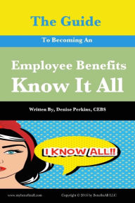 Title: The Guide To Becoming An Employee Benefits Know It All, Author: Denise Perkins Cebs