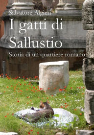 Title: I gatti di Sallustio: Storia di un quartiere romano, Author: Salvatore Algieri