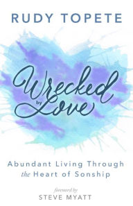 Title: Wrecked by Love: Abundant Living Through the Heart of Sonship, Author: Rudy Topete