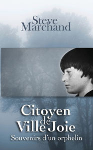 Title: Citoyen de Ville Joie: Souvenirs d'un orphelin, Author: Steve Marchand