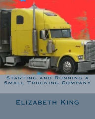 Title: Starting and Running a Small Trucking Company: An Easy Step by Step Guide to Starting and Running a Small Trucking Company, Author: Elizabeth King