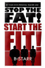 Stop The FAT Start The FIT: Be Your Own Personal Trainer