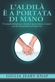 Title: L'Aldilà è a portata di mano: Tre metodi collaudati per mantenere personalmente i contatti con chi ci ha preceduti nel Dopo-Vita, Author: Giulia Jeary Knap