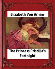 Title: Princess Priscilla's Fortnight (1905), by Elizabeth von Arnim (novel), Author: Elizabeth Von Arnim