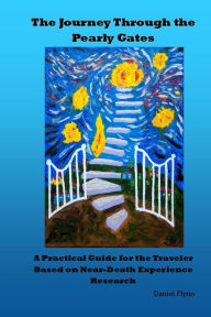 Title: The Journey Through the Pearly Gates: A Practical Guide for the Traveler Based on Near-Death Experience Research, Author: Daniel Steven Flynn Esq.