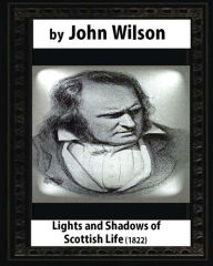 Title: Lights and Shadows of Scottish Life (1822), by John Wilson, Author: John Wilson
