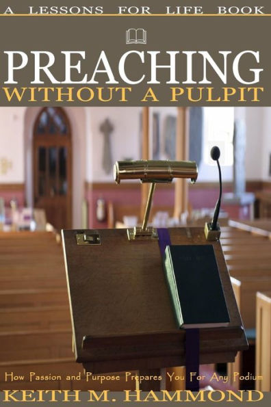 Preaching Without A Pulpit: How Passion and Purpose Prepares You for any Podium