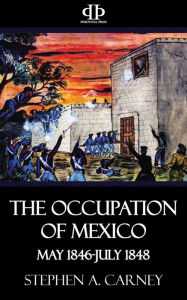 Title: The Occupation of Mexico - May 1846-July 1848, Author: Stephen A. Carney