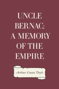 Title: Uncle Bernac: A Memory of the Empire, Author: Arthur Conan Doyle