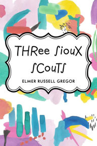 Title: Three Sioux Scouts, Author: Elmer Russell Gregor