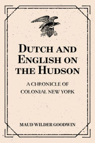 Dutch and English on the Hudson: A Chronicle of Colonial New York