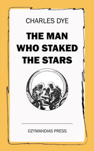 Title: The Man Who Staked the Stars, Author: Charles Dye